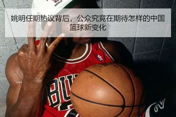 姚明任期热议背后，公众究竟在期待怎样的中国篮球新变化